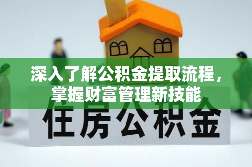 蒙阴深入了解公积金提取流程，掌握财富管理新技能