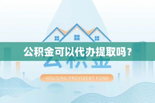 蒙阴公积金可以代办提取吗？