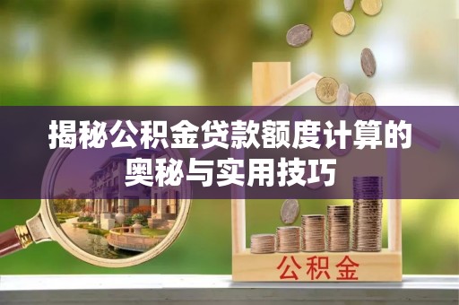 蒙阴揭秘公积金贷款额度计算的奥秘与实用技巧