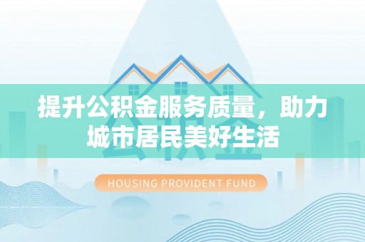 蒙阴提升公积金服务质量，助力城市居民美好生活