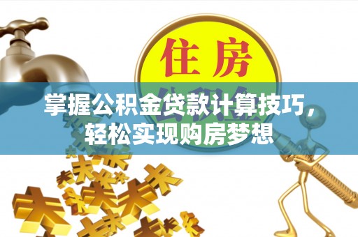 蒙阴掌握公积金贷款计算技巧，轻松实现购房梦想