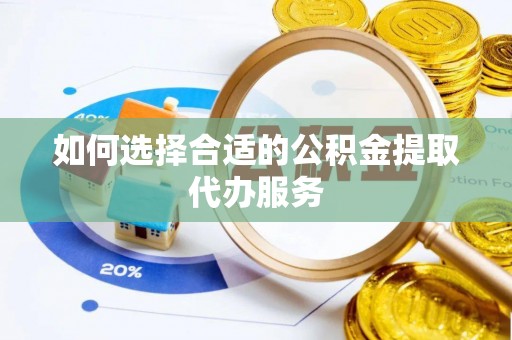 蒙阴如何选择合适的公积金提取代办服务