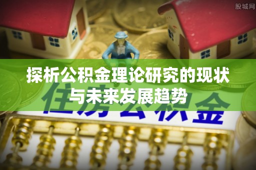 蒙阴探析公积金理论研究的现状与未来发展趋势