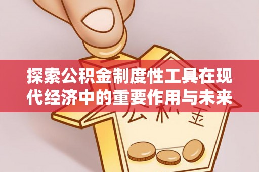 蒙阴探索公积金制度性工具在现代经济中的重要作用与未来发展趋势