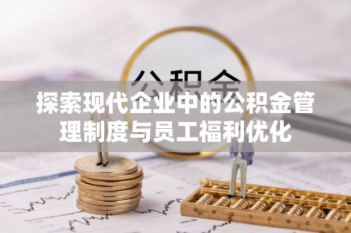 蒙阴探索现代企业中的公积金管理制度与员工福利优化