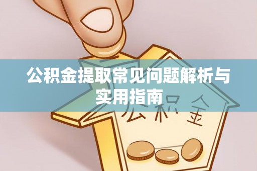 蒙阴公积金提取常见问题解析与实用指南