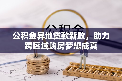 蒙阴公积金异地贷款新政，助力跨区域购房梦想成真