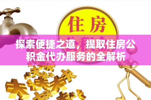 蒙阴探索便捷之道，提取住房公积金代办服务的全解析