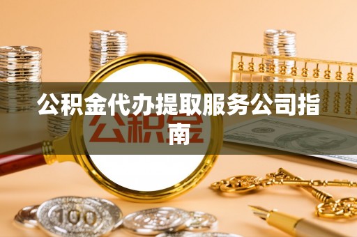 蒙阴公积金代办提取服务公司指南