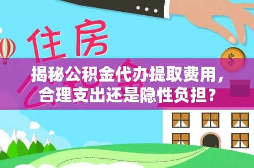 蒙阴揭秘公积金代办提取费用，合理支出还是隐性负担？