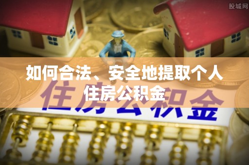 蒙阴如何合法、安全地提取个人住房公积金