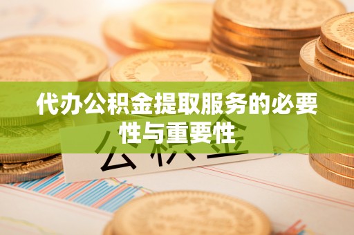 蒙阴代办公积金提取服务的必要性与重要性