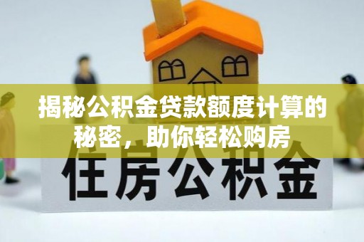 蒙阴揭秘公积金贷款额度计算的秘密，助你轻松购房