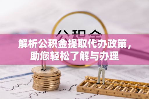 蒙阴解析公积金提取代办政策，助您轻松了解与办理