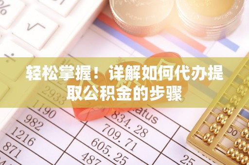 蒙阴轻松掌握！详解如何代办提取公积金的步骤