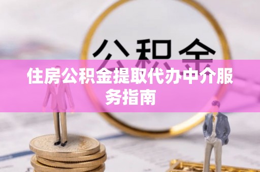 蒙阴住房公积金提取代办中介服务指南