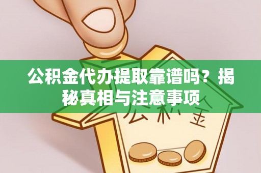 蒙阴公积金代办提取靠谱吗？揭秘真相与注意事项