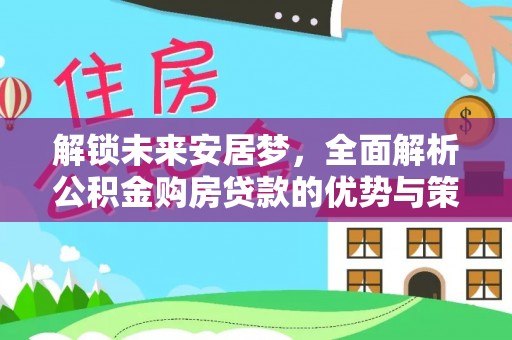 蒙阴解锁未来安居梦，全面解析公积金购房贷款的优势与策略