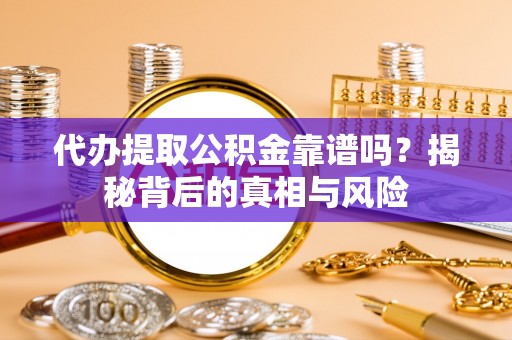 蒙阴代办提取公积金靠谱吗？揭秘背后的真相与风险