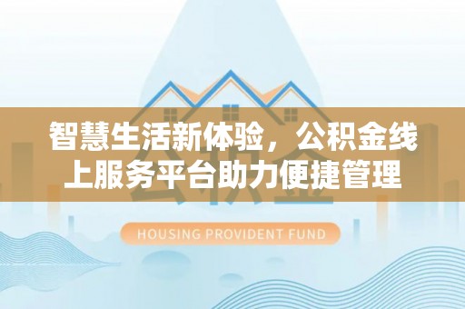 蒙阴智慧生活新体验，公积金线上服务平台助力便捷管理