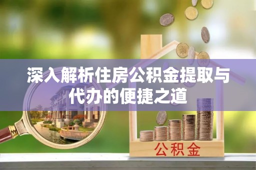 蒙阴深入解析住房公积金提取与代办的便捷之道