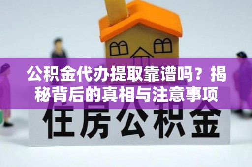 蒙阴公积金代办提取靠谱吗？揭秘背后的真相与注意事项