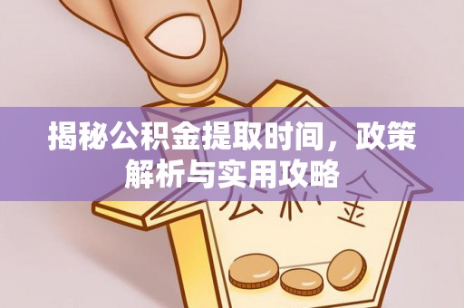 蒙阴揭秘公积金提取时间，政策解析与实用攻略