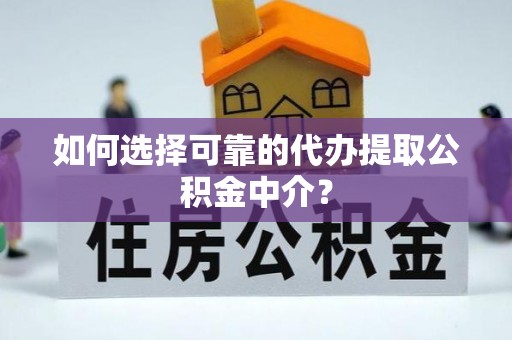 蒙阴如何选择可靠的代办提取公积金中介？