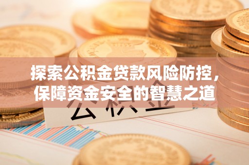 蒙阴探索公积金贷款风险防控，保障资金安全的智慧之道