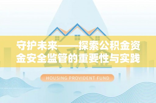 蒙阴守护未来——探索公积金资金安全监管的重要性与实践路径