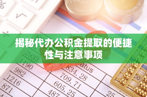 蒙阴揭秘代办公积金提取的便捷性与注意事项