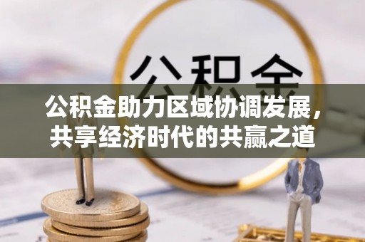 蒙阴公积金助力区域协调发展，共享经济时代的共赢之道