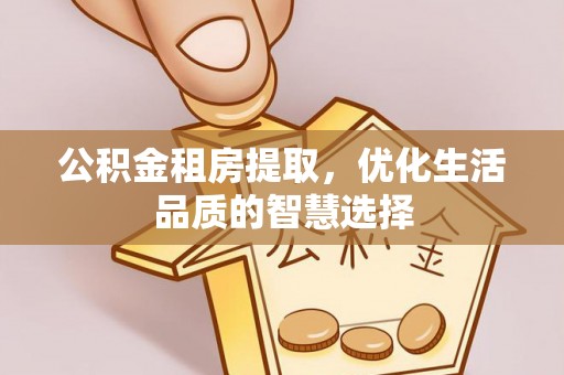蒙阴公积金租房提取，优化生活品质的智慧选择