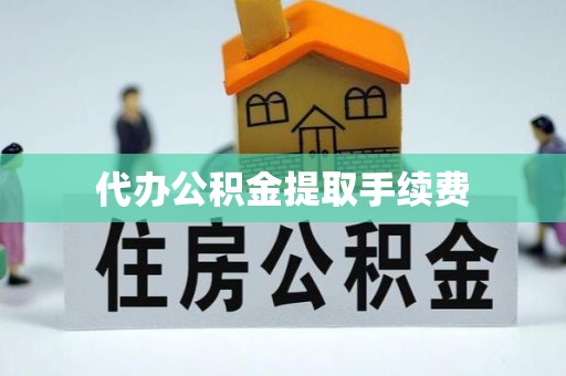 蒙阴代办公积金提取手续费