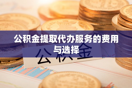 蒙阴公积金提取代办服务的费用与选择
