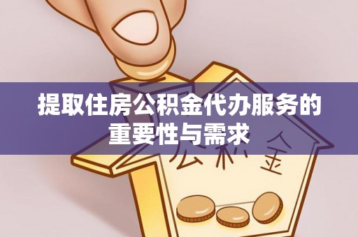 蒙阴提取住房公积金代办服务的重要性与需求