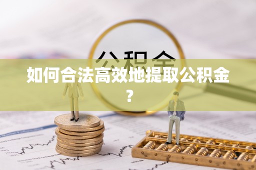 蒙阴如何合法高效地提取公积金？