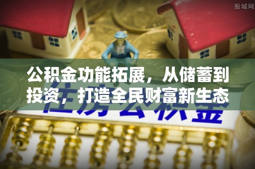 蒙阴公积金功能拓展，从储蓄到投资，打造全民财富新生态