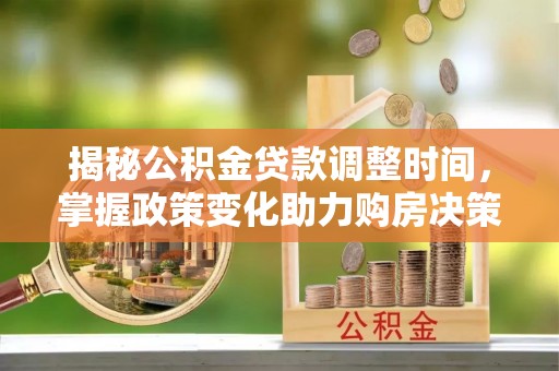 蒙阴揭秘公积金贷款调整时间，掌握政策变化助力购房决策