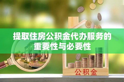 蒙阴提取住房公积金代办服务的重要性与必要性