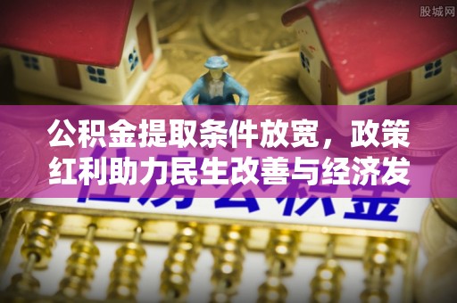 蒙阴公积金提取条件放宽，政策红利助力民生改善与经济发展