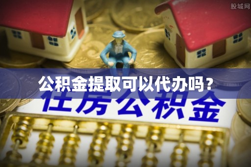 蒙阴公积金提取可以代办吗？