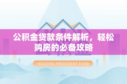 蒙阴公积金贷款条件解析，轻松购房的必备攻略