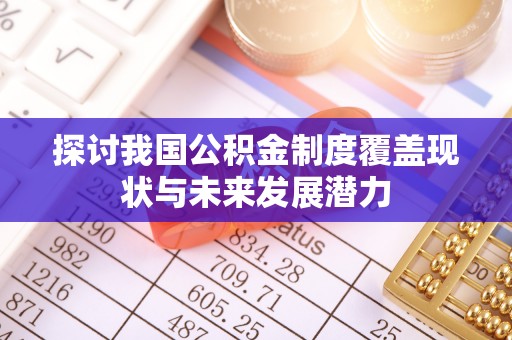 蒙阴探讨我国公积金制度覆盖现状与未来发展潜力