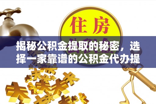 蒙阴揭秘公积金提取的秘密，选择一家靠谱的公积金代办提取公司的重要性