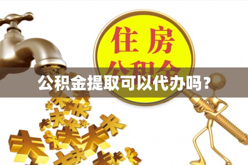 蒙阴公积金提取可以代办吗？