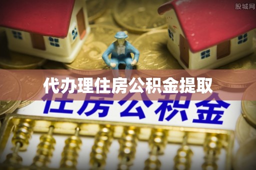 蒙阴代办理住房公积金提取
