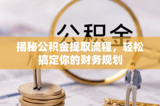 蒙阴揭秘公积金提取流程，轻松搞定你的财务规划
