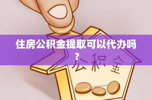 蒙阴住房公积金提取可以代办吗？