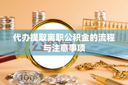 蒙阴代办提取离职公积金的流程与注意事项